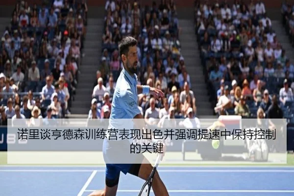 诺里谈亨德森训练营表现出色并强调提速中保持控制的关键